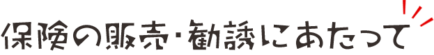 保険の販売・勧誘にあたって