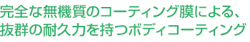完全な無機質のコーティング膜による、抜群の耐久力を持つボディコーティング