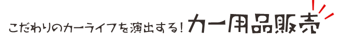 こだわりのカーライフを演出する!カー用品販売