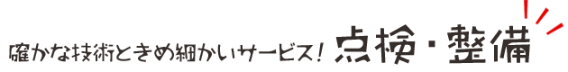 確かな技術ときめ細かいサービス！点検・整備