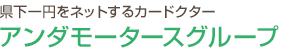 県下一円をネットするカードクター アンダモータースグループ
