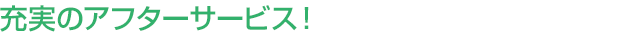 充実のアフターサービス！