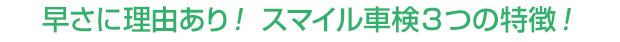 早さに理由あり！ スマイル車検３つの特徴！
